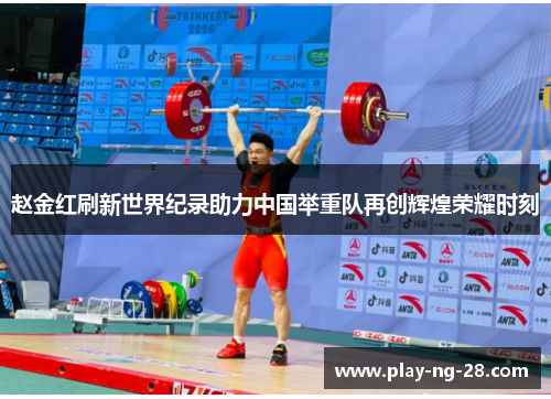 赵金红刷新世界纪录助力中国举重队再创辉煌荣耀时刻 赵金红刷新世界纪录助力中国举重队再创辉煌荣耀时刻