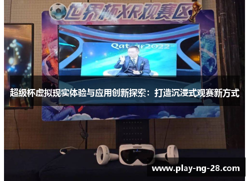 超级杯虚拟现实体验与应用创新探索:打造沉浸式观赛新方式 超级杯虚拟现实体验与应用创新探索:打造沉浸式观赛新方式