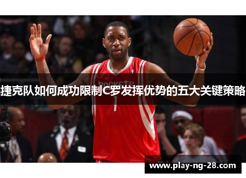 捷克队如何成功限制C罗发挥优势的五大关键策略