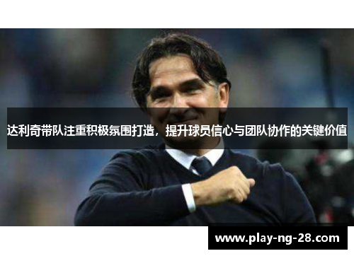 达利奇带队注重积极氛围打造，提升球员信心与团队协作的关键价值