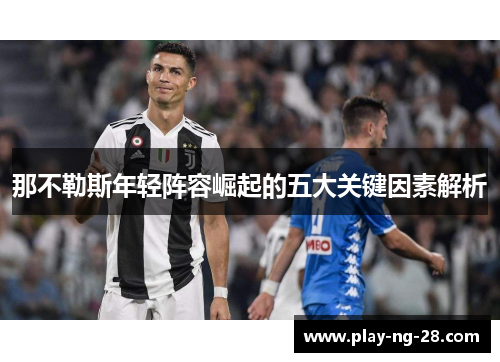那不勒斯年轻阵容崛起的五大关键因素解析