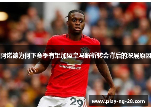 阿诺德为何下赛季有望加盟皇马解析转会背后的深层原因 阿诺德为何下赛季有望加盟皇马解析转会背后的深层原因