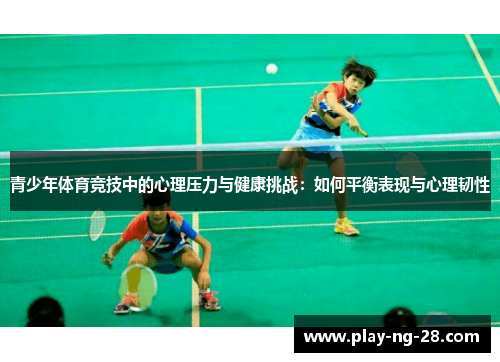 青少年体育竞技中的心理压力与健康挑战:如何平衡表现与心理韧性 青少年体育竞技中的心理压力与健康挑战:如何平衡表现与心理韧性