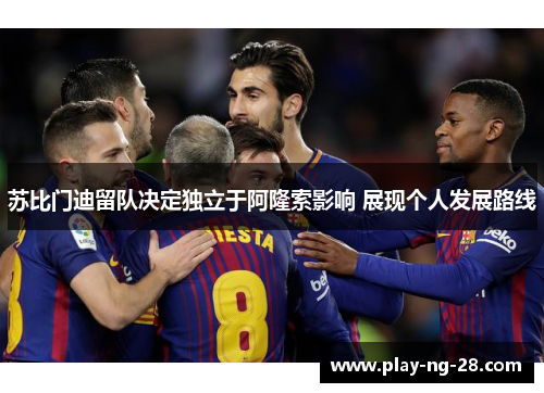 苏比门迪留队决定独立于阿隆索影响 展现个人发展路线