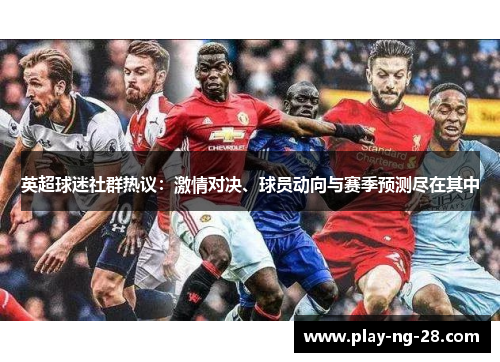 英超球迷社群热议：激情对决、球员动向与赛季预测尽在其中