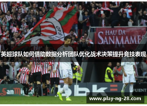 英超球队如何借助数据分析团队优化战术决策提升竞技表现