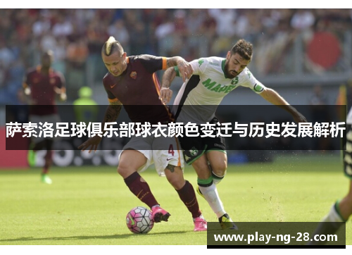 萨索洛足球俱乐部球衣颜色变迁与历史发展解析 萨索洛足球俱乐部球衣颜色变迁与历史发展解析