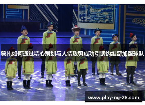 蒙扎如何通过精心策划与人情攻势成功引诱约维奇加盟球队