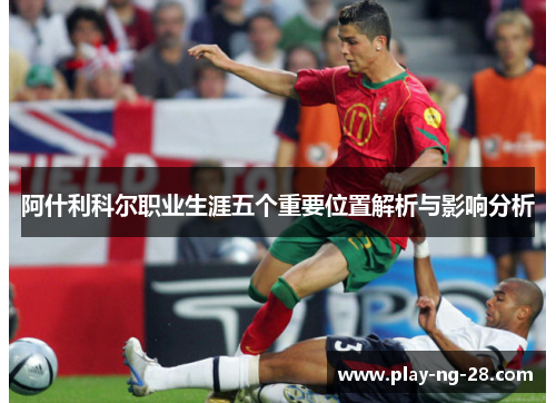 阿什利科尔职业生涯五个重要位置解析与影响分析