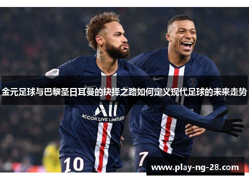 金元足球与巴黎圣日耳曼的抉择之路如何定义现代足球的未来走势