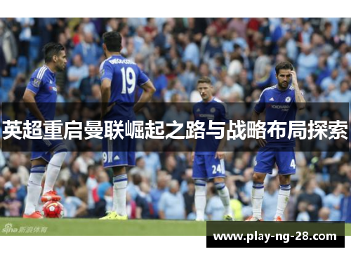 英超重启曼联崛起之路与战略布局探索