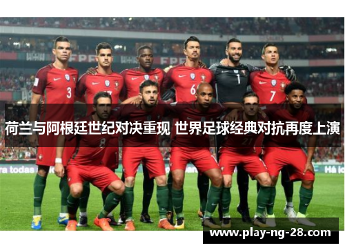 荷兰与阿根廷世纪对决重现 世界足球经典对抗再度上演