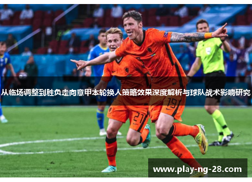 从临场调整到胜负走向意甲本轮换人策略效果深度解析与球队战术影响研究 从临场调整到胜负走向意甲本轮换人策略效果深度解析与球队战术影响研究