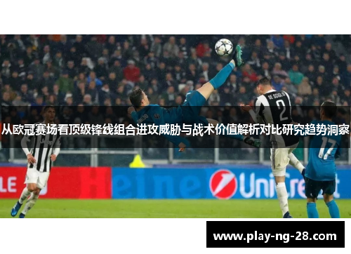 从欧冠赛场看顶级锋线组合进攻威胁与战术价值解析对比研究趋势洞察