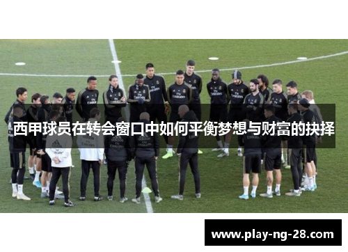 西甲球员在转会窗口中如何平衡梦想与财富的抉择