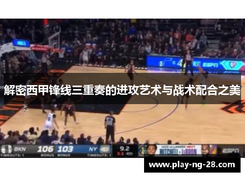 解密西甲锋线三重奏的进攻艺术与战术配合之美 解密西甲锋线三重奏的进攻艺术与战术配合之美