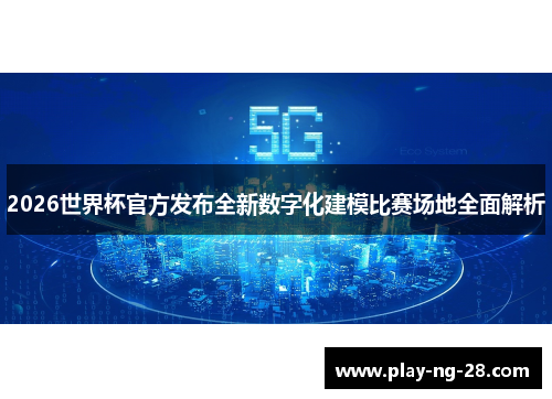 2026世界杯官方发布全新数字化建模比赛场地全面解析 2026世界杯官方发布全新数字化建模比赛场地全面解析