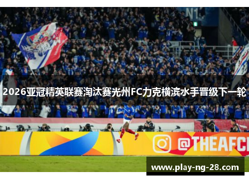2026亚冠精英联赛淘汰赛光州FC力克横滨水手晋级下一轮 2026亚冠精英联赛淘汰赛光州FC力克横滨水手晋级下一轮