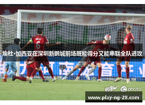 埃杜·加西亚在深圳新鹏城前场既能得分又能串联全队进攻