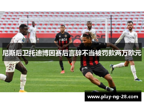尼斯后卫托迪博因赛后言辞不当被罚款两万欧元