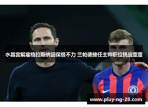 水晶宫解雇格拉斯纳因保级不力 兰帕德接任主帅职位挑战重重