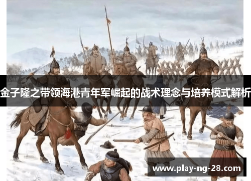 金子隆之带领海港青年军崛起的战术理念与培养模式解析