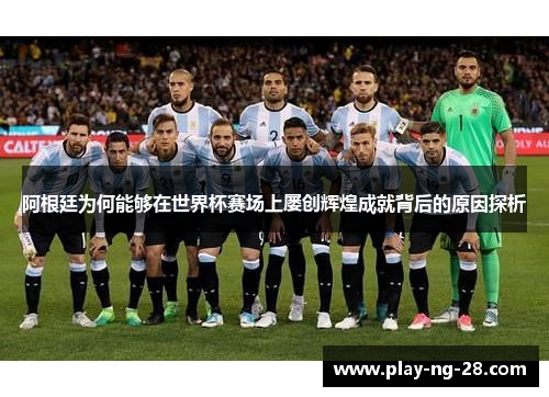 阿根廷为何能够在世界杯赛场上屡创辉煌成就背后的原因探析