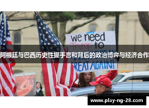 阿根廷与巴西历史性握手言和背后的政治博弈与经济合作