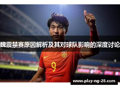 魏震禁赛原因解析及其对球队影响的深度讨论