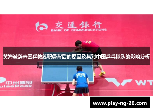 黄海诚辞去国乒教练职务背后的原因及其对中国乒乓球队的影响分析 黄海诚辞去国乒教练职务背后的原因及其对中国乒乓球队的影响分析