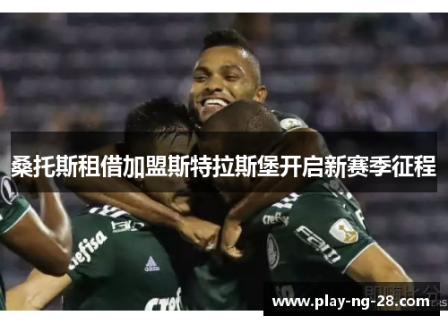 桑托斯租借加盟斯特拉斯堡开启新赛季征程 桑托斯租借加盟斯特拉斯堡开启新赛季征程